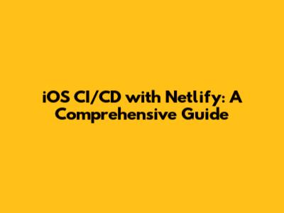 iOS CI/CD with Netlify: A Comprehensive Guide