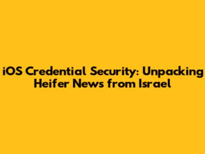 iOS Credential Security: Unpacking Heifer News from Israel