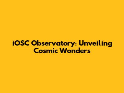 iOSC Observatory: Unveiling Cosmic Wonders