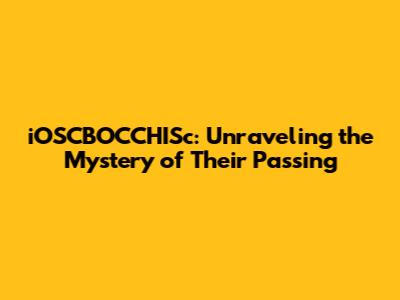 iOSCBOCCHISc: Unraveling the Mystery of Their Passing