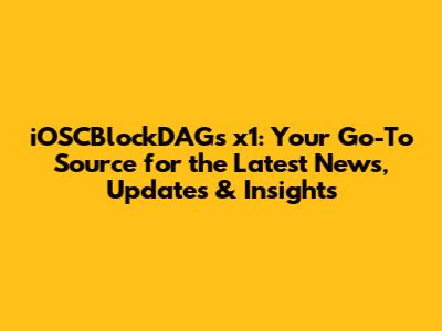 iOSCBlockDAGs x1: Your Go-To Source for the Latest News, Updates & Insights