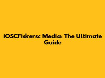 iOSCFiskersc Media: The Ultimate Guide