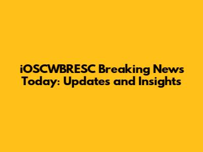 iOSCWBRESC Breaking News Today: Updates and Insights