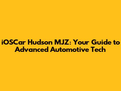 iOSCar Hudson MJZ: Your Guide to Advanced Automotive Tech