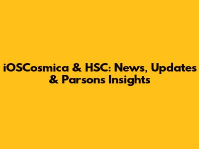 iOSCosmica & HSC: News, Updates & Parsons' Insights