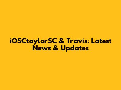 iOSCtaylorSC & Travis: Latest News & Updates