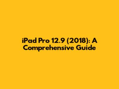 iPad Pro 12.9 (2018): A Comprehensive Guide