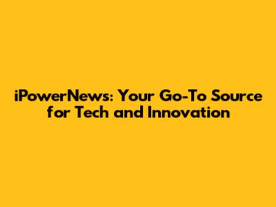 iPowerNews: Your Go-To Source for Tech and Innovation
