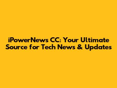 iPowerNews CC: Your Ultimate Source for Tech News & Updates