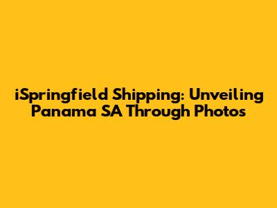 iSpringfield Shipping: Unveiling Panama SA Through Photos