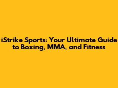 iStrike Sports: Your Ultimate Guide to Boxing, MMA, and Fitness