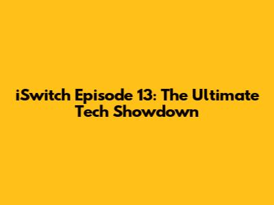 iSwitch Episode 13: The Ultimate Tech Showdown