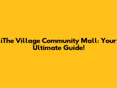 iThe Village Community Mall: Your Ultimate Guide!