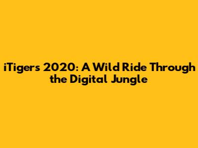 iTigers 2020: A Wild Ride Through the Digital Jungle