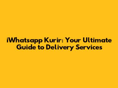 iWhatsapp Kurir: Your Ultimate Guide to Delivery Services