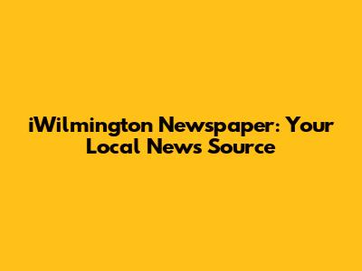 iWilmington Newspaper: Your Local News Source