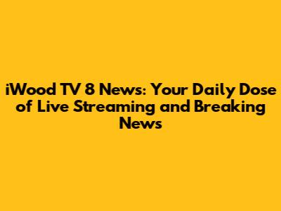iWood TV 8 News: Your Daily Dose of Live Streaming and Breaking News