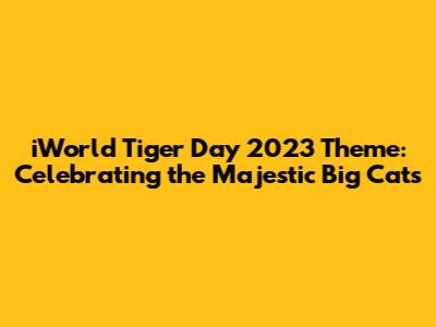 iWorld Tiger Day 2023 Theme: Celebrating the Majestic Big Cats