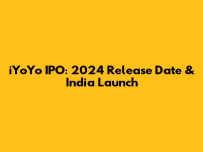 iYoYo IPO: 2024 Release Date & India Launch