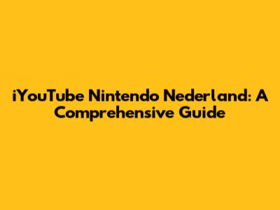 iYouTube Nintendo Nederland: A Comprehensive Guide