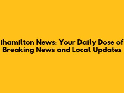 ihamilton News: Your Daily Dose of Breaking News and Local Updates