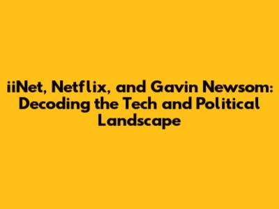 iiNet, Netflix, and Gavin Newsom: Decoding the Tech and Political Landscape