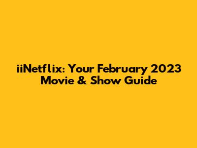 iiNetflix: Your February 2023 Movie & Show Guide