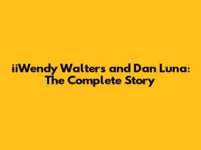 iiWendy Walters and Dan Luna: The Complete Story