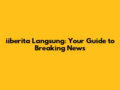 iiberita Langsung: Your Guide to Breaking News