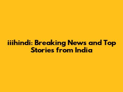 iiihindi: Breaking News and Top Stories from India