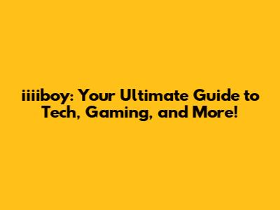 iiiiboy: Your Ultimate Guide to Tech, Gaming, and More!