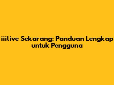 iiilive Sekarang: Panduan Lengkap untuk Pengguna