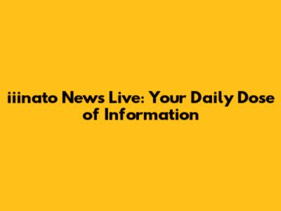 iiinato News Live: Your Daily Dose of Information