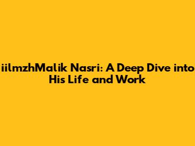 iilmzhMalik Nasri: A Deep Dive into His Life and Work