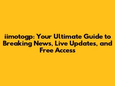 iimotogp: Your Ultimate Guide to Breaking News, Live Updates, and Free Access