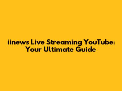 iinews Live Streaming YouTube: Your Ultimate Guide