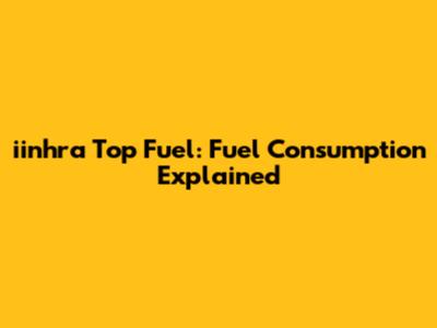 iinhra Top Fuel: Fuel Consumption Explained