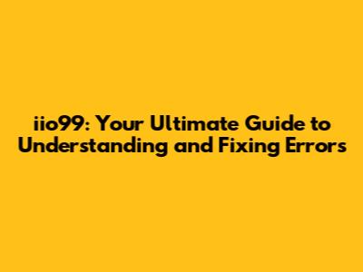 iio99: Your Ultimate Guide to Understanding and Fixing Errors