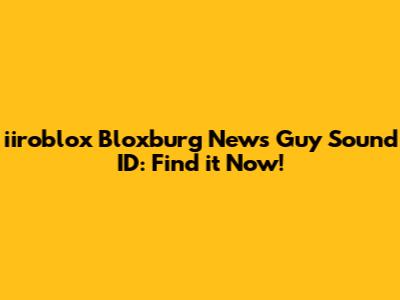 iiroblox Bloxburg News Guy Sound ID: Find it Now!