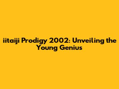 iitaiji Prodigy 2002: Unveiling the Young Genius