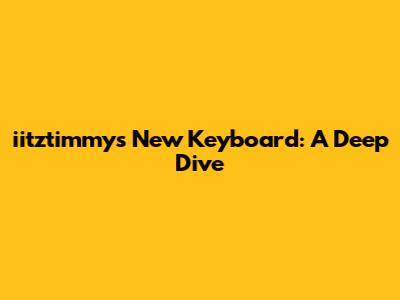 iitztimmy's New Keyboard: A Deep Dive