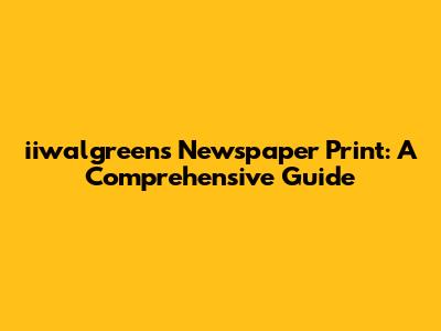 iiwalgreens Newspaper Print: A Comprehensive Guide