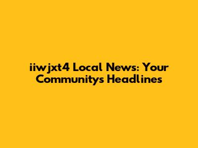 iiwjxt4 Local News: Your Community's Headlines