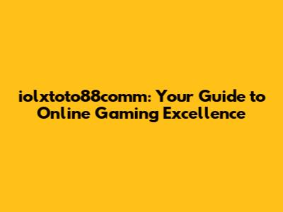 iolxtoto88comm: Your Guide to Online Gaming Excellence