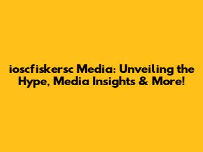 ioscfiskersc Media: Unveiling the Hype, Media Insights & More!