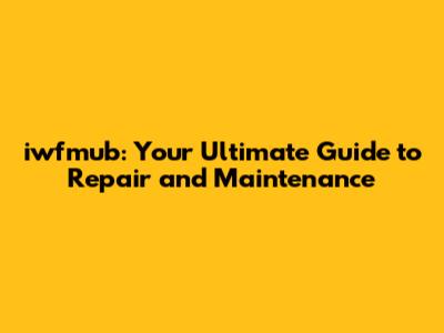 iwfmub: Your Ultimate Guide to Repair and Maintenance