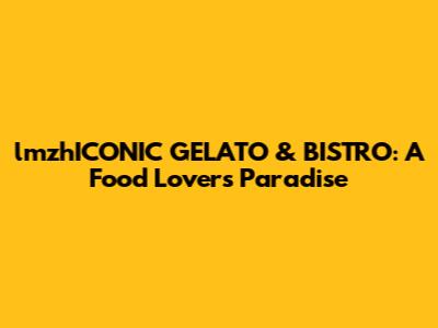 lmzhICONIC GELATO & BISTRO: A Food Lover's Paradise