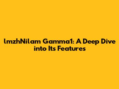 lmzhNilam Gamma1: A Deep Dive into Its Features
