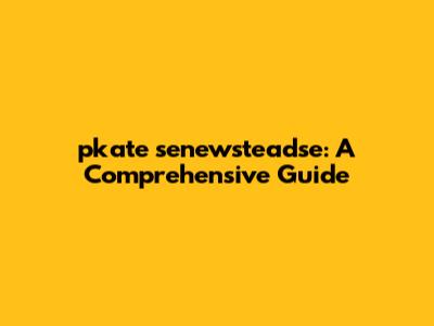 pkate senewsteadse: A Comprehensive Guide