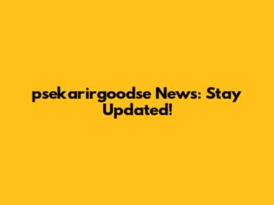 psekarirgoodse News: Stay Updated!